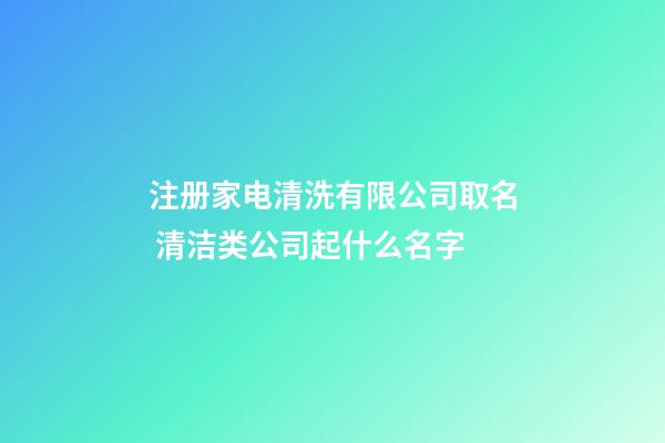 注册家电清洗有限公司取名 清洁类公司起什么名字-第1张-公司起名-玄机派